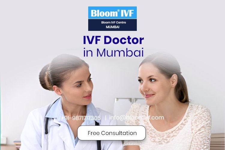 Finding the Best IVF Doctor in Mumbai: Your Guide to Fertility Care at Bloom IVF