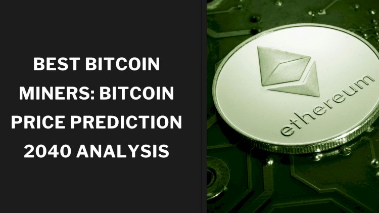 Best Bitcoin Miners: Bitcoin Price Prediction 2040 Analysis