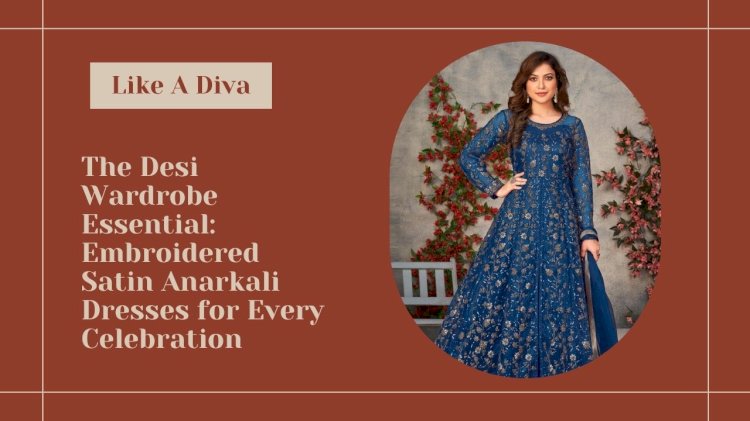 The Desi Wardrobe Essential: Embroidered Satin Anarkali Dresses for Every Celebration