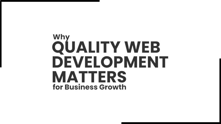 Why Quality Web Development Matters for Business Growth